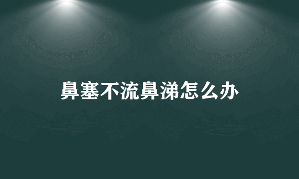 鼻塞不流鼻涕怎么办