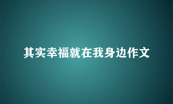 其实幸福就在我身边作文