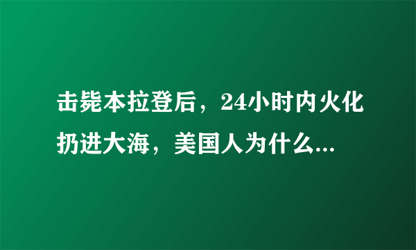 击毙本拉登后，24小时内火化扔进大海，美国人为什么那么怕他？