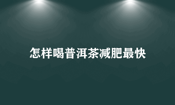 怎样喝普洱茶减肥最快