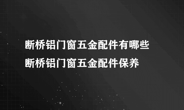 断桥铝门窗五金配件有哪些  断桥铝门窗五金配件保养