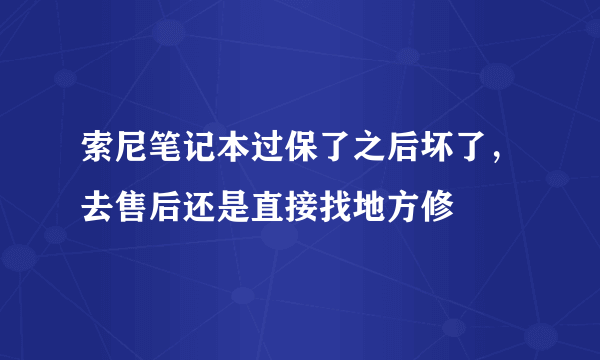 索尼笔记本过保了之后坏了，去售后还是直接找地方修