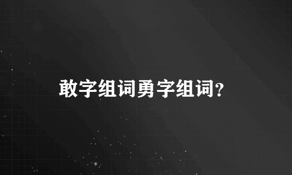 敢字组词勇字组词？