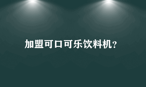 加盟可口可乐饮料机？