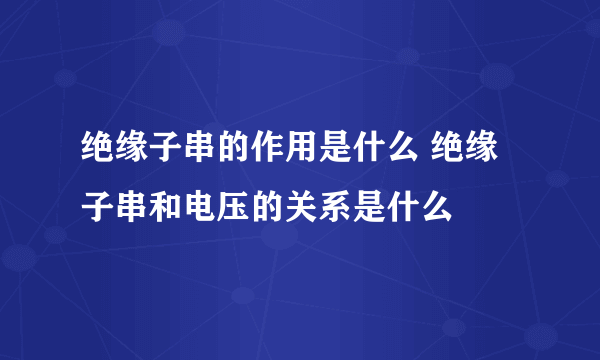 绝缘子串的作用是什么 绝缘子串和电压的关系是什么