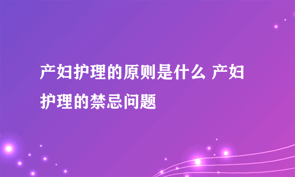 产妇护理的原则是什么 产妇护理的禁忌问题