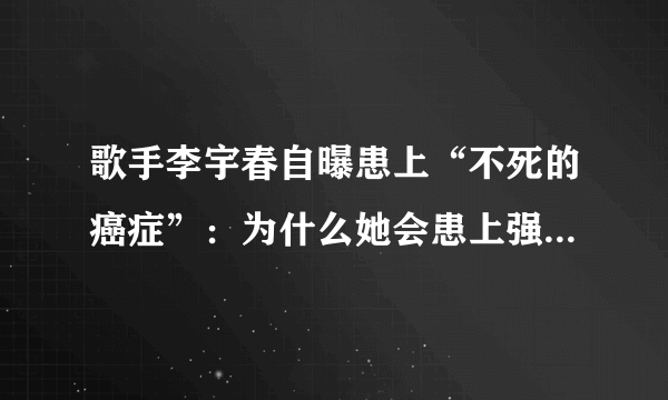 歌手李宇春自曝患上“不死的癌症”：为什么她会患上强直性脊柱炎？