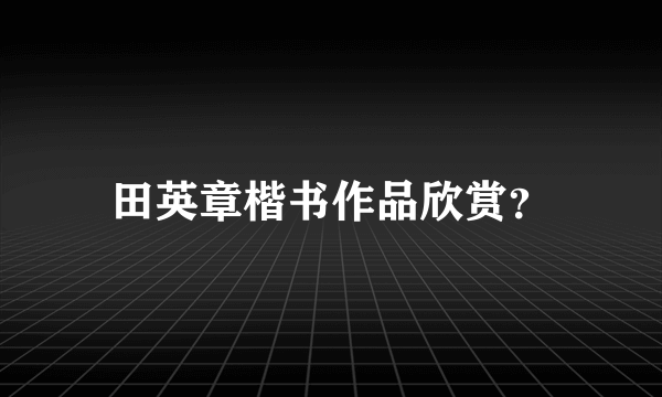 田英章楷书作品欣赏？