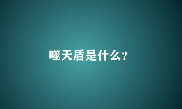 噬天盾是什么？