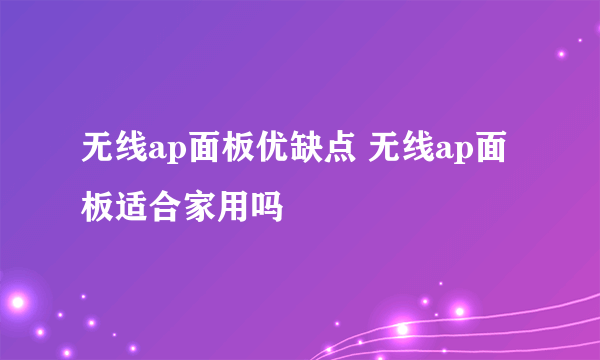 无线ap面板优缺点 无线ap面板适合家用吗