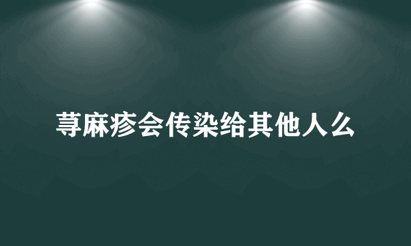 荨麻疹会传染给其他人么