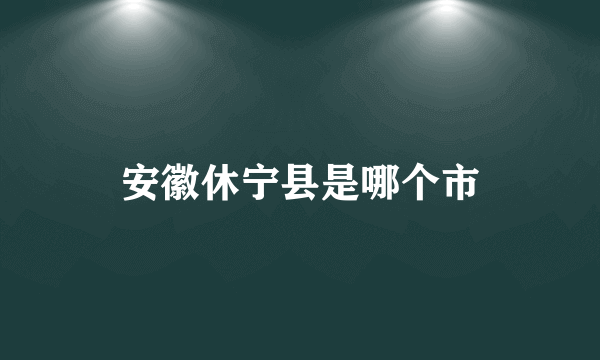 安徽休宁县是哪个市