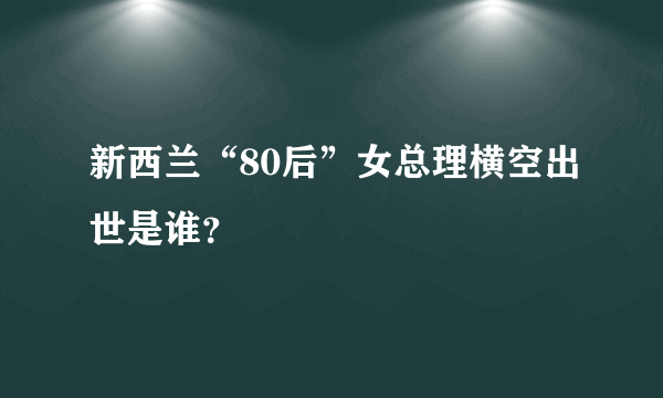 新西兰“80后”女总理横空出世是谁？