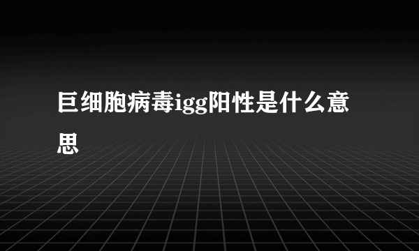 巨细胞病毒igg阳性是什么意思