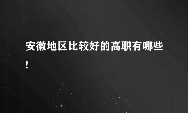 安徽地区比较好的高职有哪些!