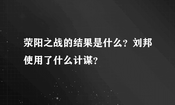 荥阳之战的结果是什么？刘邦使用了什么计谋？