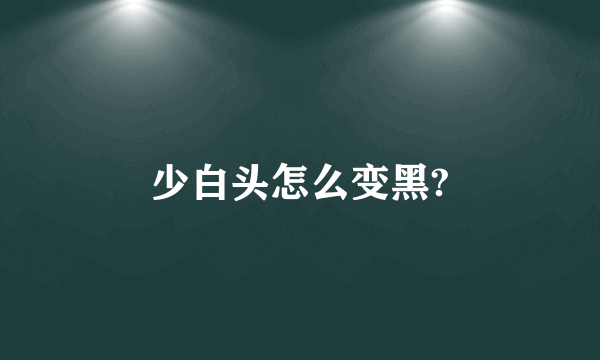 少白头怎么变黑?