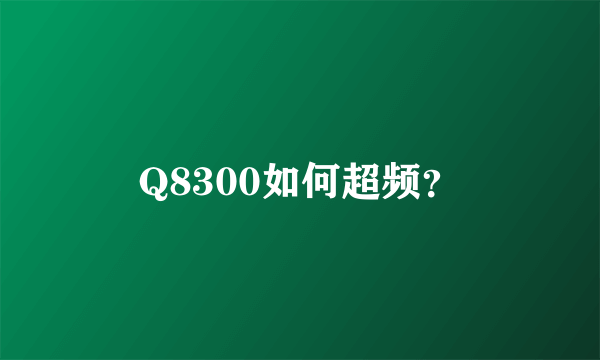 Q8300如何超频？