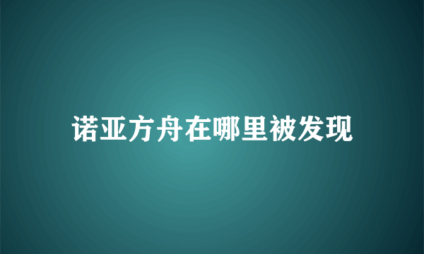 诺亚方舟在哪里被发现