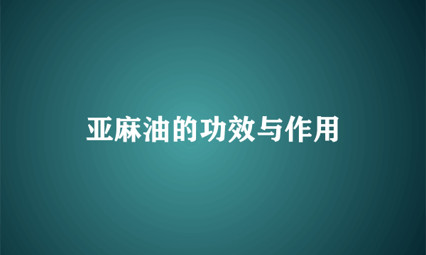 亚麻油的功效与作用