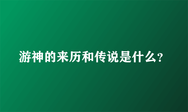 游神的来历和传说是什么？