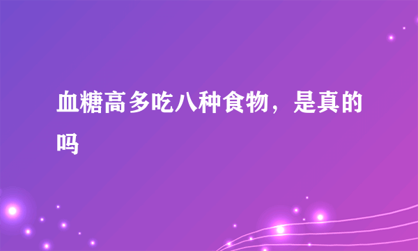 血糖高多吃八种食物，是真的吗