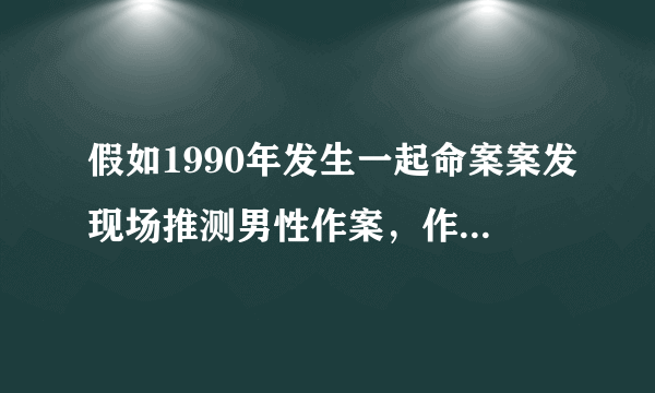 假如1990年发生一起命案案发现场推测男性作案，作案人年龄在30～40岁之间，那么现年罪犯应该几岁？