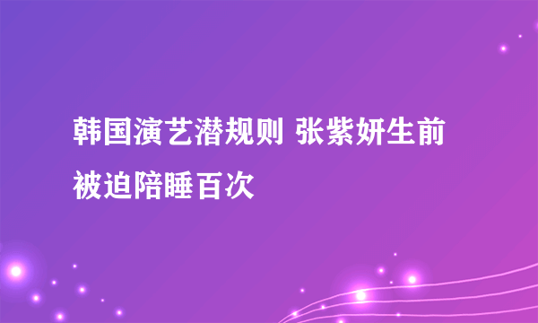 韩国演艺潜规则 张紫妍生前被迫陪睡百次