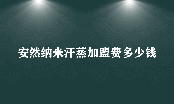 安然纳米汗蒸加盟费多少钱