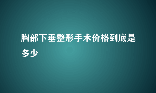 胸部下垂整形手术价格到底是多少