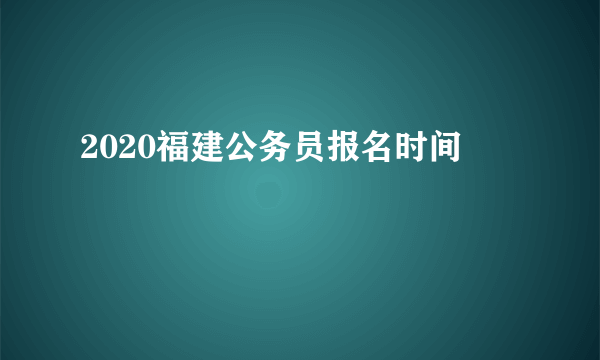 2020福建公务员报名时间