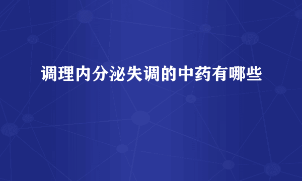 调理内分泌失调的中药有哪些