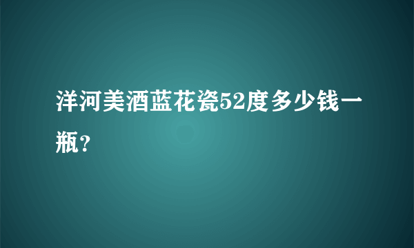 洋河美酒蓝花瓷52度多少钱一瓶？