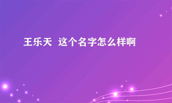 王乐天  这个名字怎么样啊