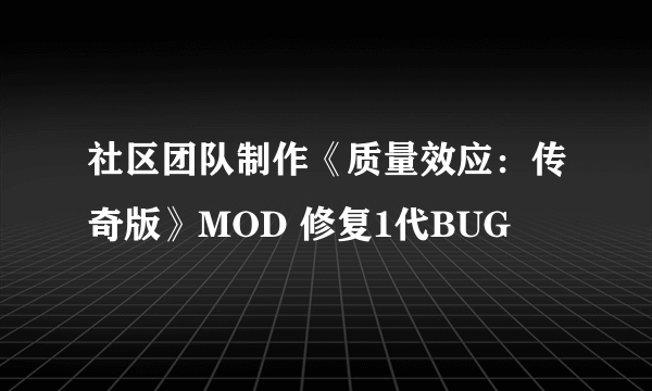 社区团队制作《质量效应：传奇版》MOD 修复1代BUG