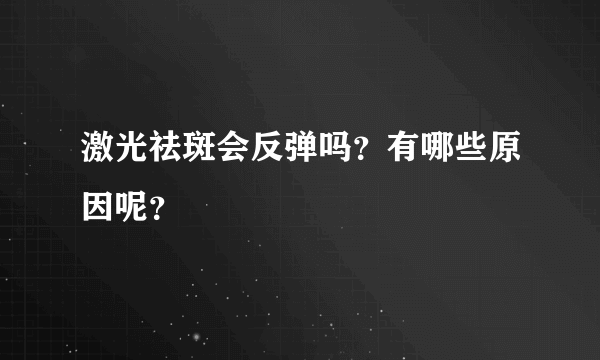 激光祛斑会反弹吗？有哪些原因呢？