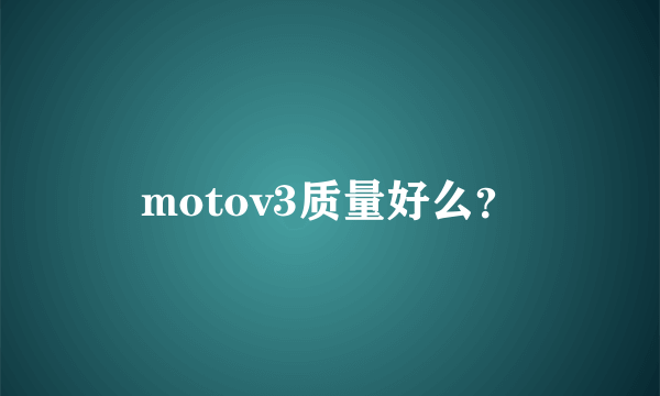 motov3质量好么？