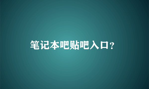 笔记本吧贴吧入口？