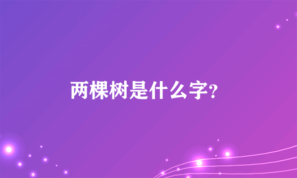 两棵树是什么字？