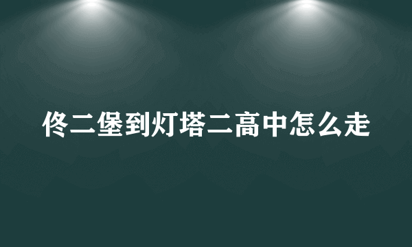 佟二堡到灯塔二高中怎么走