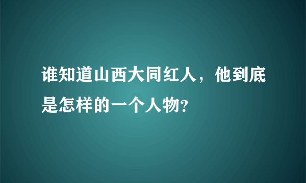 谁知道山西大同红人，他到底是怎样的一个人物？