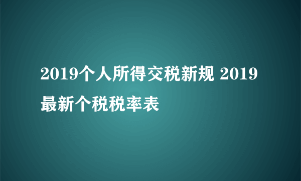 2019个人所得交税新规 2019最新个税税率表