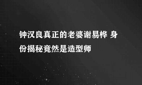 钟汉良真正的老婆谢易桦 身份揭秘竟然是造型师