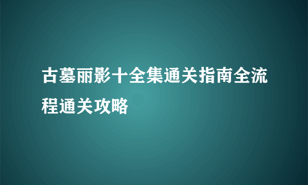 古墓丽影十全集通关指南全流程通关攻略