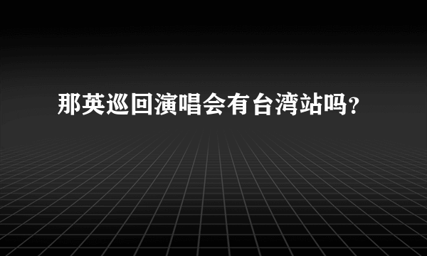 那英巡回演唱会有台湾站吗？