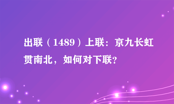 出联（1489）上联：京九长虹贯南北，如何对下联？