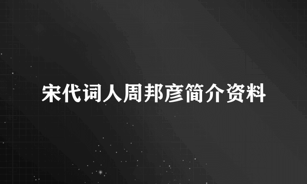 宋代词人周邦彦简介资料