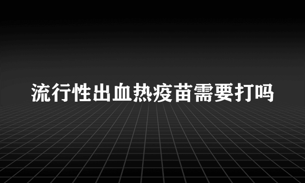 流行性出血热疫苗需要打吗