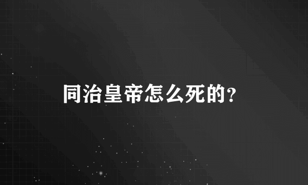 同治皇帝怎么死的？