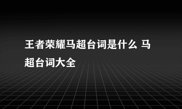 王者荣耀马超台词是什么 马超台词大全